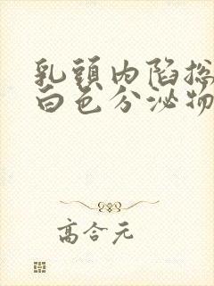 乳头内陷总有些白色分泌物正常吗