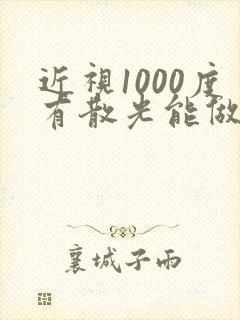 近视1000度有散光能做手术恢复吗