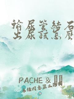 输尿管结石排不出尿该怎么办