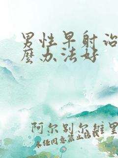 男性早射治疗什么办法好