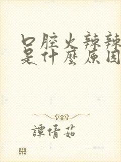 口腔火辣辣的疼是什么原因