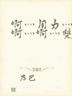 啊灬用力灬啊灬啊灬啊灬双男主