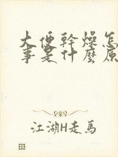 大便干燥怎么回事是什么原因