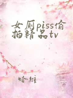 女厕piss偷拍精品tv