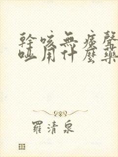 干咳无痰声音嘶哑用什么药