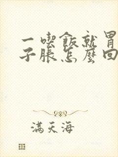 一吃饭就胃胀肚子胀怎么回事