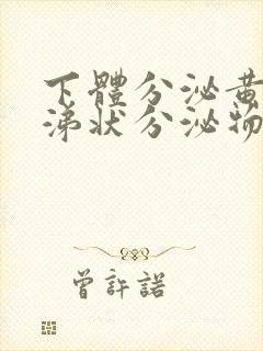 下体分泌黄色鼻涕状分泌物