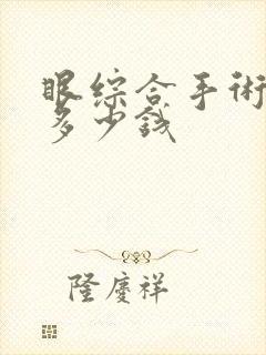 眼综合手术大概多少钱