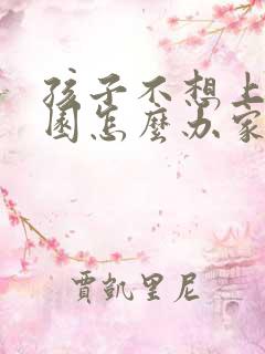 孩子不想上幼儿园怎么办家长怎么办