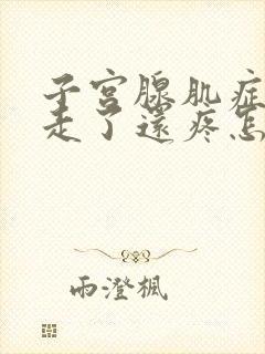 子宫腺肌症月经走了还疼怎么回事