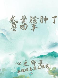 感觉脸肿了是怎么回事