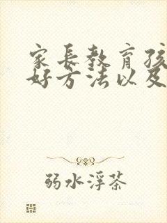 家长教育孩子的好方法以及心得体会