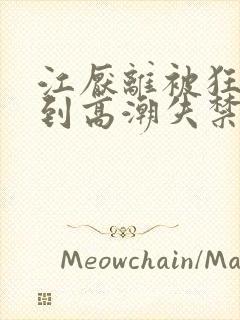 江厌离被狂c躁到高潮失禁小说