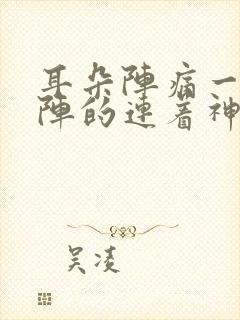 耳朵阵痛一阵一阵的连着神经的痛