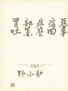 胃部疼痛恶心想吐怎么回事