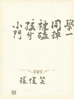 小孩被同学推倒门牙磕掉一半怎么办