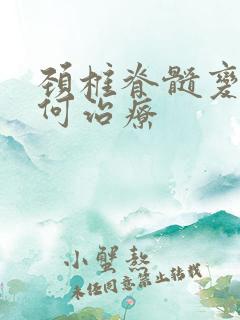 颈椎脊髓变性如何治疗