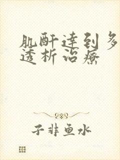 肌酐达到多少要透析治疗