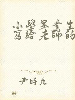 小学毕业生家长写给老师的感谢语