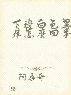 下边白色异味还痒怎么回事