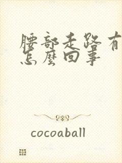 腰部走路有响声怎么回事