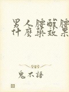 男人腰酸腰痛吃什么药效果好