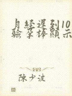 月经迟到10天验孕棒显示没有怀孕