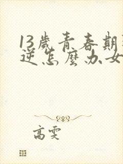 13岁青春期叛逆怎么办女孩