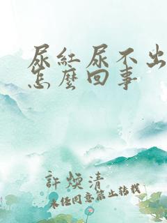 尿红尿不出来是怎么回事