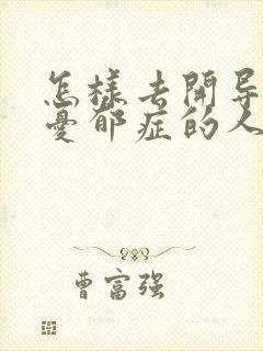 怎样去开导一个忧郁症的人呢