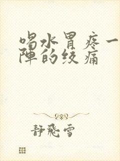 喝水胃疼一阵一阵的绞痛