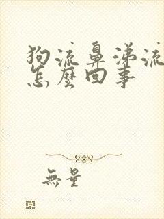 狗流鼻涕流眼泪怎么回事