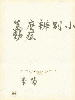 怎么辨别小儿好动症