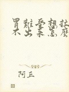 胃难受想拉屎拉不出来怎么回事