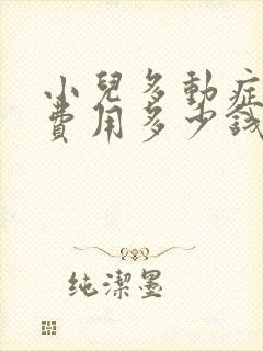 小儿多动症治疗费用多少钱