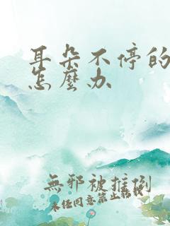 耳朵不停的在响怎么办