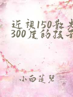 近视150散光300度的孩子该怎么矫正