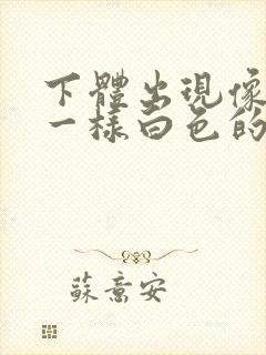 下体出现像鼻涕一样白色的粘稠物