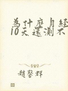 为什么月经推迟10天还测不出怀孕