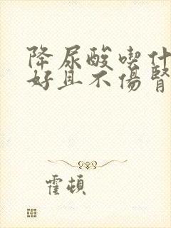 降尿酸吃什么药好且不伤肾