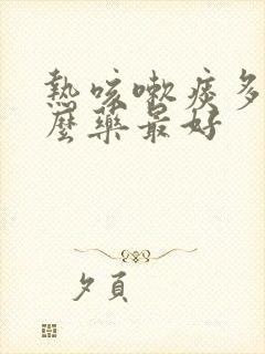 热咳嗽痰多吃什么药最好