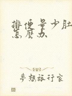 排便量少肚子胀怎么办