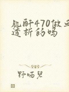 肌酐470做血透析的吗