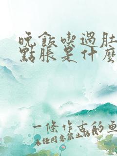 晚饭吃过肚子有点胀是什么原因