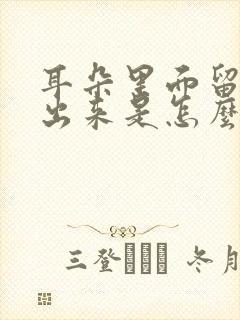 耳朵里面留黄水出来是怎么回事