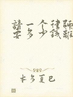 请一个律师大约要多少钱离婚案