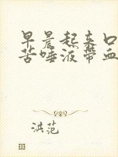 早晨起来口干口苦唾液带血是怎么回事