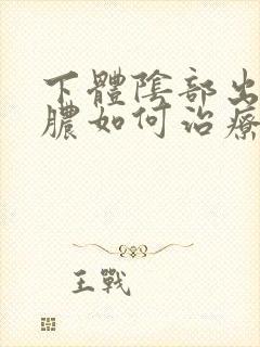 下体阴部出现流脓如何治疗