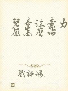 儿童注意力缺陷应怎么治