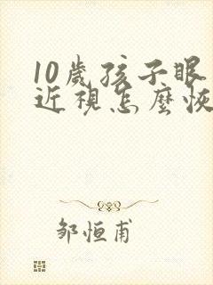 10岁孩子眼睛近视怎么恢复正常